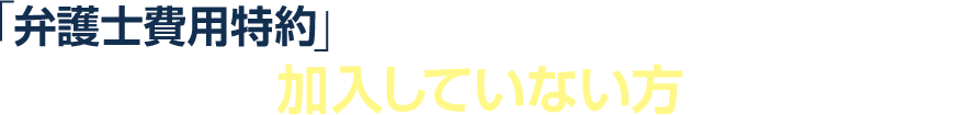 「弁護士費用特約」が付いている自動車保険や損害保険に加入していない方