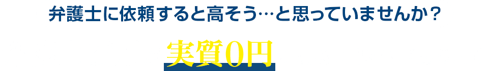 弁護士に依頼すると高そう…と思っていませんか？弁護士費用が実質０円になる可能性があります