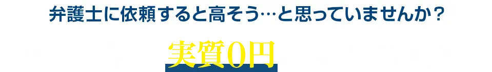 弁護士に依頼すると高そう…と思っていませんか？弁護士費用が実質０円になる可能性があります