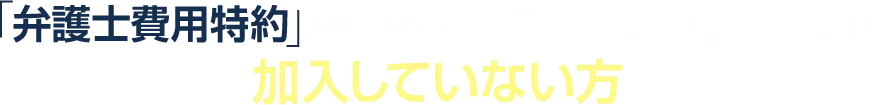 「弁護士費用特約」が付いている自動車保険や損害保険に加入していない方